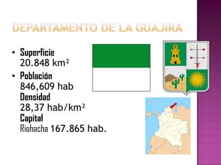 • Superficie
  20.848 km²
• Población
  846,609 hab
  Densidad
  28,37 hab/km²
  Capital
  Riohacha 167.865 hab.
 