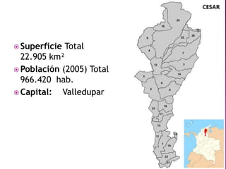  Superficie Total
  22.905 km²
 Población (2005) Total
  966.420 hab.
 Capital:  Valledupar
 