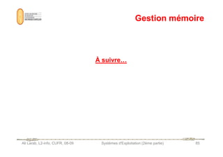 Gestion mémoire
Gestion mémoire
À suivre…
À suivre…
Ali Larab, L2-info, CUFR, 08-09 Systèmes d'Exploitation (2ème partie) 85
 