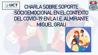 CHARLA SOBRE SOPORTE
SOCIOEMOCIONAL EN EL CONTEXTO
DEL COVID-19 EN LA I.E. ALMIRANTE
MIGUEL GRAU
 