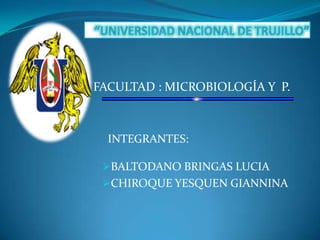 FACULTAD : MICROBIOLOGÍA Y P.



  INTEGRANTES:

 BALTODANO BRINGAS LUCIA
 CHIROQUE YESQUEN GIANNINA
 