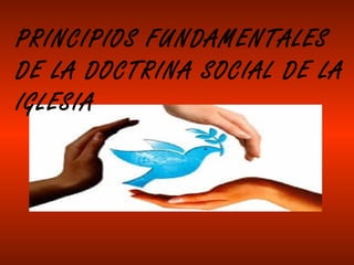 PRINCIPIOS FUNDAMENTALES
DE LA DOCTRINA SOCIAL DE LA
IGLESIA
 