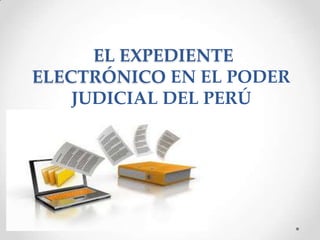 EL EXPEDIENTE
ELECTRÓNICO EN EL PODER
JUDICIAL DEL PERÚ

 