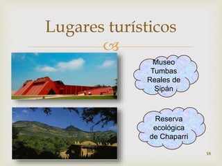 Lugares turísticos 
 
Museo 
Tumbas 
Reales de 
Sipán 
Reserva 
ecológica 
de Chaparri 
18 
 