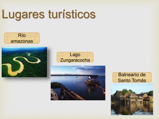 Lugares turísticos 
Río 
amazonas 
Lago 
Zungaracocha 
Balneario de 
Santo Tomás 
22 
 