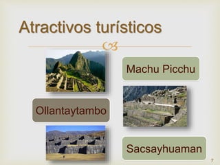 Atractivos turísticos 
 
Machu Picchu 
Ollantaytambo 
Sacsayhuaman 
7 
 