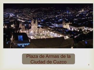 Plaza de Armas de la 
Ciudad de Cuzco 
8 
 
