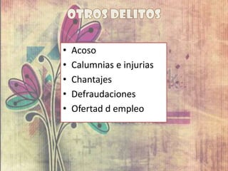 • Acoso
• Calumnias e injurias
• Chantajes
• Defraudaciones
• Ofertad d empleo
 