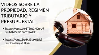 VIDEOS SOBRE LA
PROPIEDAD, REGIMEN
TRIBUTARIO Y
PRESUPUESTAL
https://youtu.be/ST3eg3HDurU?
si=TvKxP7m1nnms9wOF
https://youtu.be/PsiEhaX015c?
si=8FX6lS4y-vUlljx4
 