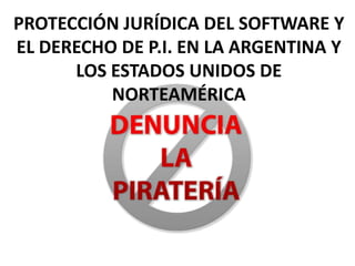PROTECCIÓN JURÍDICA DEL SOFTWARE Y
EL DERECHO DE P.I. EN LA ARGENTINA Y
      LOS ESTADOS UNIDOS DE
          NORTEAMÉRICA
 