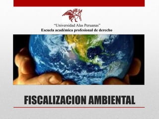 FISCALIZACION AMBIENTAL
“Universidad Alas Peruanas”
Escuela académica profesional de derecho
 