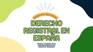 DERECHO
DERECHO
REGISTRALEN
REGISTRALEN
ESPAÑA
ESPAÑA
YAHELI RIVERA RUIZ
ADRIÁN MONTALVO
AGUSTÍN BARUCH
DERECHO NOTARIAL
 