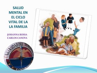 SALUD MENTAL EN EL CICLO VITAL DE LA LA FAMILIA JOHANNA BOSSA CARLOS CANOVA 