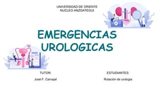 UNIVERSIDAD DE ORIENTE
NUCLEO ANZOATEGUI
EMERGENCIAS
UROLOGICAS
TUTOR: ESTUDIANTES:
José F. Carvajal Rotación de urologia
 