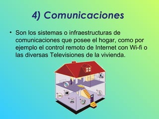 4) Comunicaciones
• Son los sistemas o infraestructuras de
comunicaciones que posee el hogar, como por
ejemplo el control remoto de Internet con Wi-fi o
las diversas Televisiones de la vivienda.

 