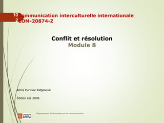 Département d'information et de communication
10
2
Communication interculturelle internationale
COM-20874-Z
Conflit et résolution
Module 8
Amra Curovac Ridjanovic
Édition été 2008
 