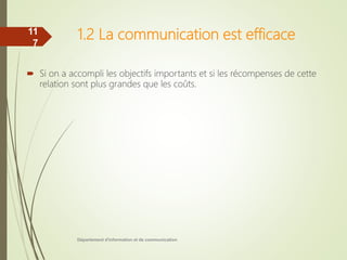 1.2 La communication est efficace
 Si on a accompli les objectifs importants et si les récompenses de cette
relation sont plus grandes que les coûts.
Département d'information et de communication
11
7
 