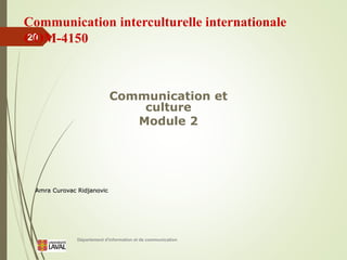Département d'information et de communication
20
Communication interculturelle internationale
COM-4150
Communication et
culture
Module 2
Amra Curovac Ridjanovic
 