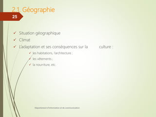 2.1. Géographie
 Situation géographique
 Climat
 L’adaptation et ses conséquences sur la culture :
 les habitations, l’architecture ;
 les vêtements ;
 la nourriture, etc.
Département d'information et de communication
25
 