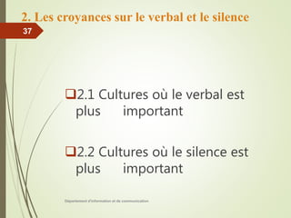 2. Les croyances sur le verbal et le silence
2.1 Cultures où le verbal est
plus important
2.2 Cultures où le silence est
plus important
Département d'information et de communication
37
 
