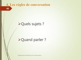 4. Les règles de conversation
Quels sujets ?
Quand parler ?
Département d'information et de communication
40
 