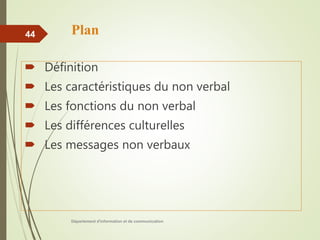 Plan
 Définition
 Les caractéristiques du non verbal
 Les fonctions du non verbal
 Les différences culturelles
 Les messages non verbaux
Département d'information et de communication
44
 