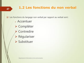 1.2 Les fonctions du non verbal
 Les fonctions du langage non verbal par rapport au verbal sont :
 Accentuer
 Compléter
 Contredire
 Régulariser
 Substituer
Département d'information et de communication
47
 