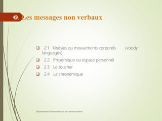 2. Les messages non verbaux
 2.1 Kinésies ou mouvements corporels («body
language»)
 2.2 Proxémique ou espace personnel
 2.3 Le toucher
 2.4 La chronémique
Département d'information et de communication
49
 