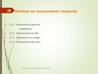 2.1 Kinésies ou mouvements corporels
 2.1.1 Mouvements gestuels
(emblèmes)
 2.1.2 Mouvements de tête
 2.1.3 Expressions du visage
 2.1.4 Mouvements des yeux
Département d'information et de communication
50
 