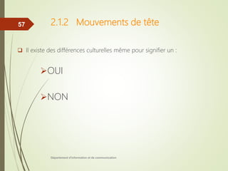 2.1.2 Mouvements de tête
 Il existe des différences culturelles même pour signifier un :
OUI
NON
Département d'information et de communication
57
 