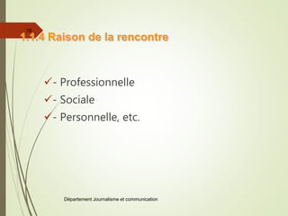 - Professionnelle
- Sociale
- Personnelle, etc.
Département Journalisme et communication
78
1.1.4 Raison de la rencontre
 