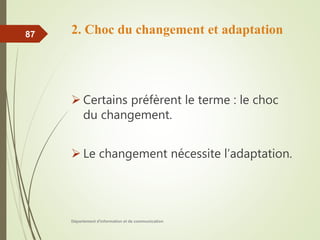 2. Choc du changement et adaptation
 Certains préfèrent le terme : le choc
du changement.
 Le changement nécessite l’adaptation.
Département d'information et de communication
87
 