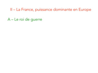 II – La France, puissance dominante en Europe
A – Le roi de guerre
 