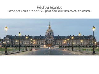 Hôtel des Invalides
créé par Louis XIV en 1670 pour accueillir ses soldats blessés
 