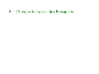 B – L’Europe française des Bonaparte
 