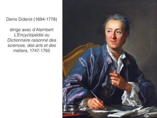 Denis Diderot (1694-1778)
dirige avec d’Alembert
L’Encyclopédie ou
Dictionnaire raisonné des
sciences, des arts et des
métiers, 1747-1765
 