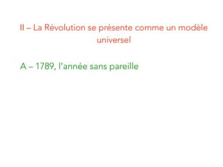 II – La Révolution se présente comme un modèle
universel
A – 1789, l’année sans pareille
 