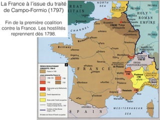 La France à l’issue du traité
de Campo-Formio (1797)
Fin de la première coalition
contre la France. Les hostilités
reprennent dès 1798.
 