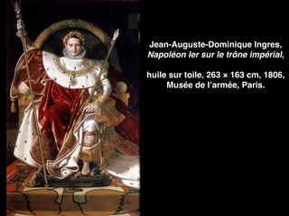 Jean-Auguste-Dominique Ingres,
Napoléon Ier sur le trône impérial,
huile sur toile, 263 × 163 cm, 1806,
Musée de l’armée, Paris.
 