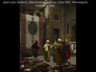 Jean-Léon Gérôme, Marchand de tapis au Caire,1887, Minneapolis
Institute of Arts.
 