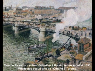 Camille Pissarro, Le Pont Boieldieu à Rouen, temps mouillé, 1896,
Musée des beaux-arts de l'Ontario à Toronto.
 