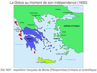 La Grèce au moment de son indépendance (1830)
Été 1827 : expédition française de Morée (Péloponnèse) (militaire et scientiﬁque)
 