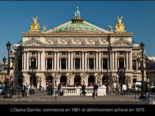 L’Opéra Garnier, commencé en 1861 et déﬁnitivement achevé en 1875
 