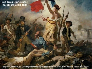 Eugène Delacroix, La Liberté guidant le peuple, 1830, huile sur toile, 260 × 325 cm, Musée du Louvre.
Les Trois Glorieuses :
27, 28, 29 juillet 1830
 