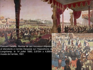 Édouard Détaille, Remise de ses nouveaux drapeaux
et étendards à l’armée française sur l’hippodrome de
Longchamp, le 14 juillet 1880, 2,615m x 4,890m
musée de l’armée, 1881
 
