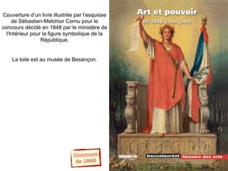 Couverture d’un livre illustrée par l’esquisse
de Sébastien-Melchior Cornu pour le
concours décidé en 1848 par le ministère de
l'Intérieur pour la figure symbolique de la
République.
La toile est au musée de Besançon.
Concours
de 1848
 