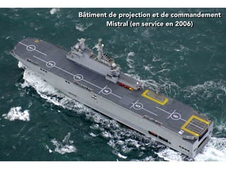 Bâtiment de projection et de commandement
Mistral (en service en 2006)
 