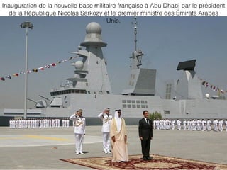Inauguration de la nouvelle base militaire française à Abu Dhabi par le président
de la République Nicolas Sarkozy et le premier ministre des Émirats Arabes
Unis.
 