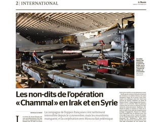 2| international SAMEDI 5 DÉCEMBRE 2015
0123
nathalie guibert
es avions de chasse français mè-
nent quotidiennement des frap-
pes contre l’organisation Etat is-
lamique (EI), en Irak et en Syrie.
fensepourtranchersurlesopérationsàvenir.
Tandisquelesaviateursfrançaisenchaînent
les missions à un rythme intense, une autre
divergence risque de se creuser, entre l’état-
major et les politiques cette fois. Faut-il une
bascule de moyens militaires au profit du
Moyen-Orient? «Il faut dégager des moyens»,
répète-t-on au ministère. Mais les généraux
veulent éviter de casser la cohérence de l’opé-
ration de contre-terrorisme «Barkhane», dé-
ployée au Sahel. Le ministre Le Drian est re-
parti en quête d’une aide des Européens pour
soulager l’engagement français en Afrique.
Pour la première fois ces derniers jours, son
entourage évoque même «l’option de rempla-
cer les troupes françaises dans les opérations
françaises [de “Barkhane”]». Mais outre
qu’elle n’est pas encore couronnée de succès,
cette idée iconoclaste est vue comme une
Lesnon-ditsdel’opération
«Chammal»enIraketenSyrie
Lacampagnedefrappesfrançaisess’estnettement
intensifiéedepuisle13novembre,maislesmunitions
manquent,etlacoopérationavecMoscoufaitpolémique
Un soldat
déplace des
munitions
au pied d’un
Rafale, sur le
porte-avions
«Charles-de-
Gaulle», le
22novembre.
ANNE-CHRISTINE
POUJOULAT/AFP
 