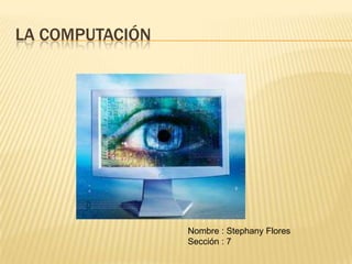 LA COMPUTACIÓN




                 Nombre : Stephany Flores
                 Sección : 7
 